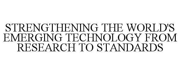  STRENGTHENING THE WORLD'S EMERGING TECHNOLOGY FROM RESEARCH TO STANDARDS