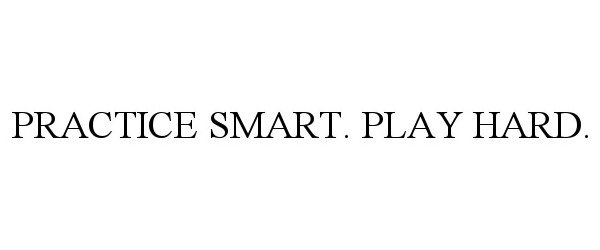 Trademark Logo PRACTICE SMART. PLAY HARD.