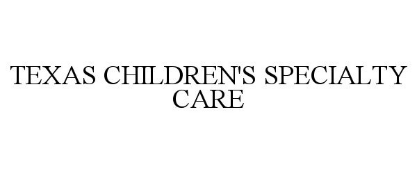 Trademark Logo TEXAS CHILDREN'S SPECIALTY CARE