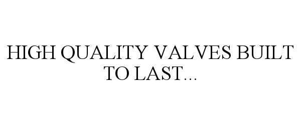  HIGH QUALITY VALVES BUILT TO LAST...