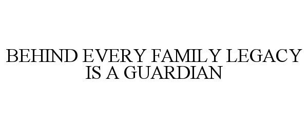  BEHIND EVERY FAMILY LEGACY IS A GUARDIAN