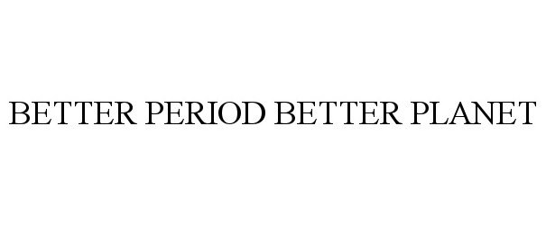 Trademark Logo BETTER PERIOD BETTER PLANET