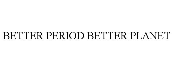  BETTER PERIOD BETTER PLANET