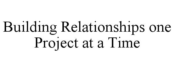 Trademark Logo BUILDING RELATIONSHIPS ONE PROJECT AT A TIME