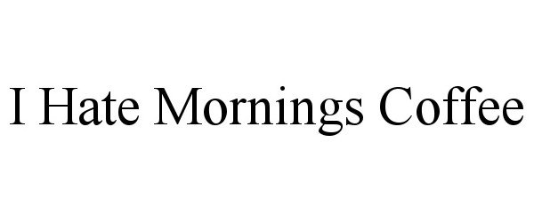 Trademark Logo I HATE MORNINGS COFFEE