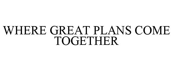  WHERE GREAT PLANS COME TOGETHER