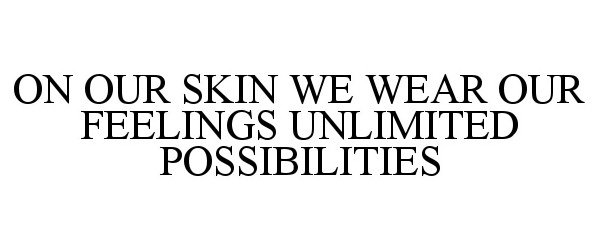 Trademark Logo ON OUR SKIN WE WEAR OUR FEELINGS UNLIMITED POSSIBILITIES