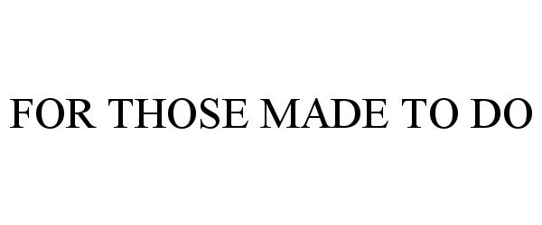 Trademark Logo FOR THOSE MADE TO DO