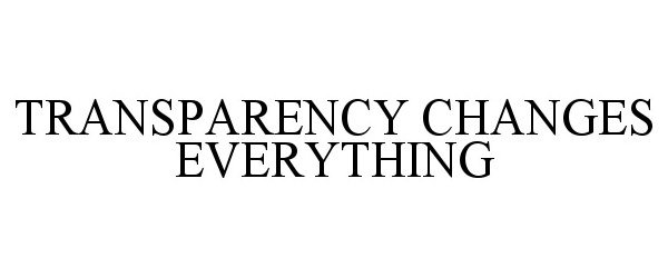  TRANSPARENCY CHANGES EVERYTHING