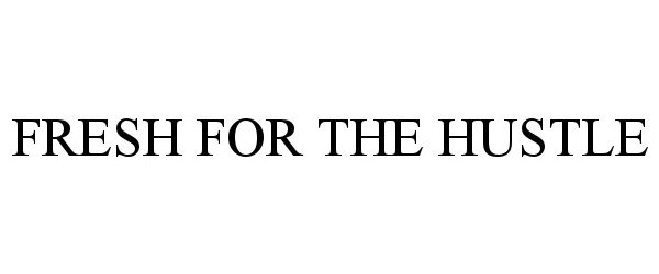 Trademark Logo FRESH FOR THE HUSTLE