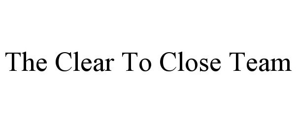 Trademark Logo THE CLEAR TO CLOSE TEAM