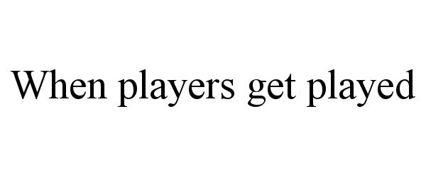 Trademark Logo WHEN PLAYERS GET PLAYED