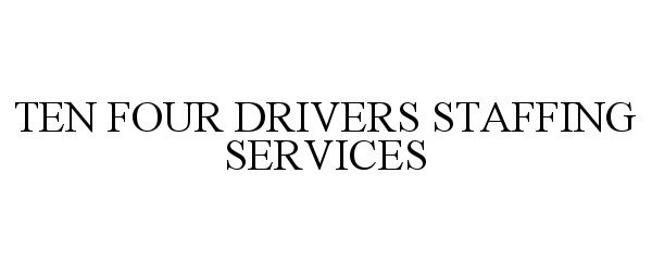 TEN FOUR DRIVERS STAFFING SERVICES