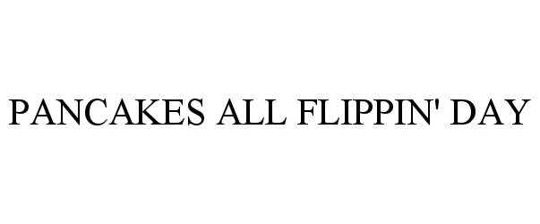 Trademark Logo PANCAKES ALL FLIPPIN' DAY