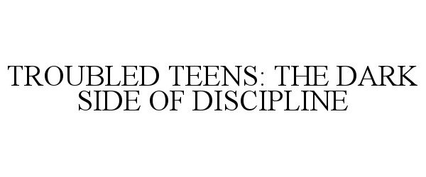  TROUBLED TEENS: THE DARK SIDE OF DISCIPLINE