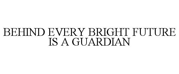 Trademark Logo BEHIND EVERY BRIGHT FUTURE IS A GUARDIAN