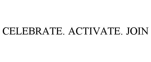 Trademark Logo CELEBRATE. ACTIVATE. JOIN