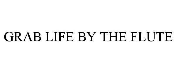Trademark Logo GRAB LIFE BY THE FLUTE