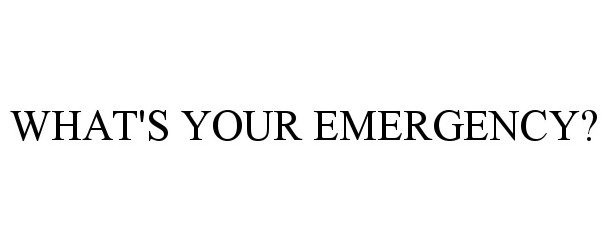  WHAT'S YOUR EMERGENCY?