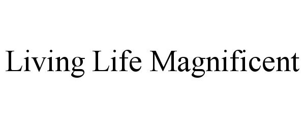  LIVING LIFE MAGNIFICENT