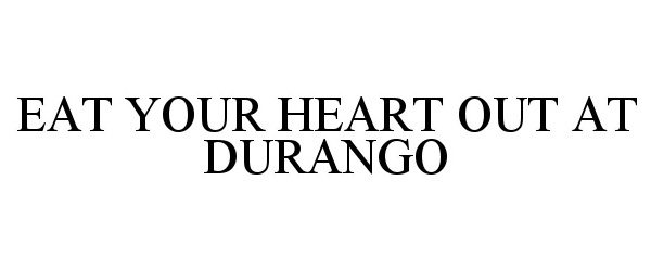 Trademark Logo EAT YOUR HEART OUT AT DURANGO