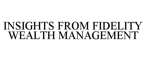 Trademark Logo INSIGHTS FROM FIDELITY WEALTH MANAGEMENT