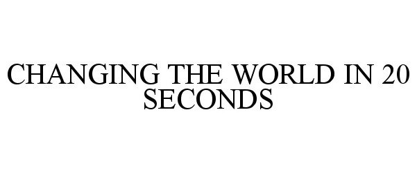 Trademark Logo CHANGING THE WORLD IN 20 SECONDS