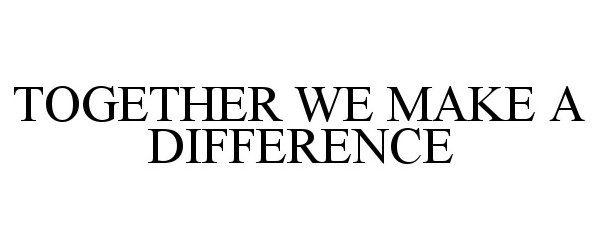  TOGETHER WE MAKE A DIFFERENCE
