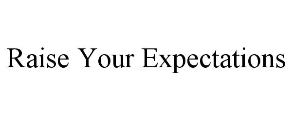 RAISE YOUR EXPECTATIONS