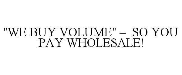  &quot;WE BUY VOLUME&quot; - SO YOU PAY WHOLESALE!
