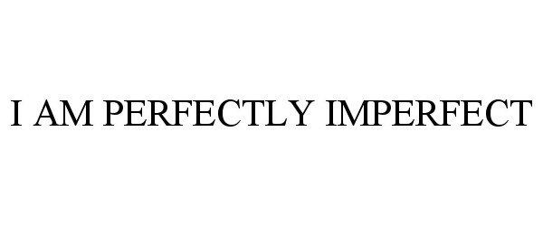  I AM PERFECTLY IMPERFECT