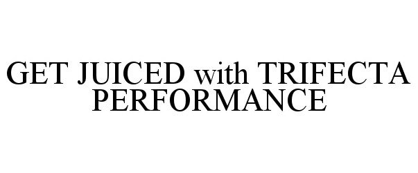 Trademark Logo GET JUICED WITH TRIFECTA PERFORMANCE