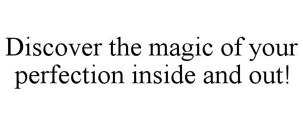  DISCOVER THE MAGIC OF YOUR PERFECTION INSIDE AND OUT!