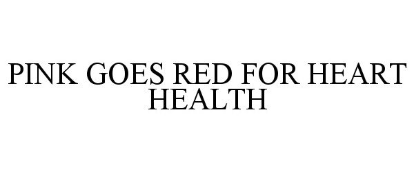 Trademark Logo PINK GOES RED FOR HEART HEALTH