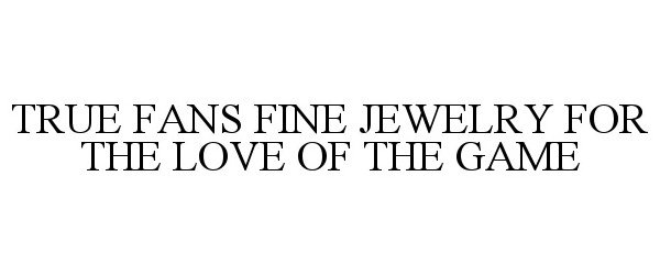 Trademark Logo TRUE FANS FINE JEWELRY FOR THE LOVE OF THE GAME