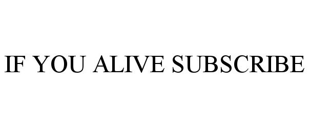 Trademark Logo IF YOU ALIVE SUBSCRIBE