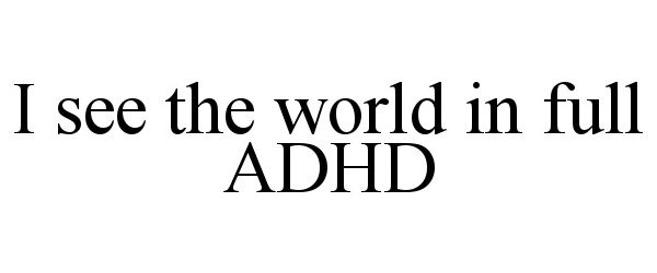  I SEE THE WORLD IN FULL ADHD