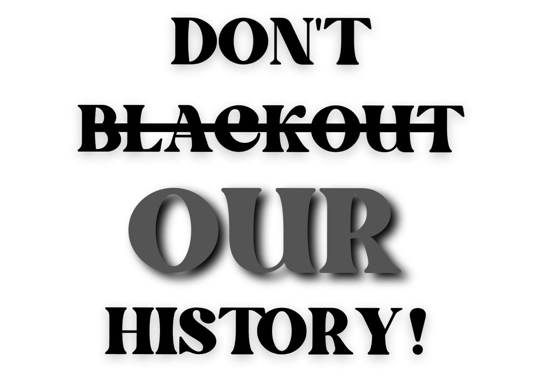  DON'T BLACKOUT OUR HISTORY!