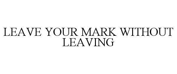 Trademark Logo LEAVE YOUR MARK WITHOUT LEAVING