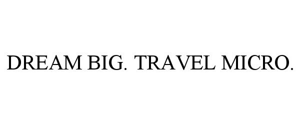  DREAM BIG. TRAVEL MICRO.