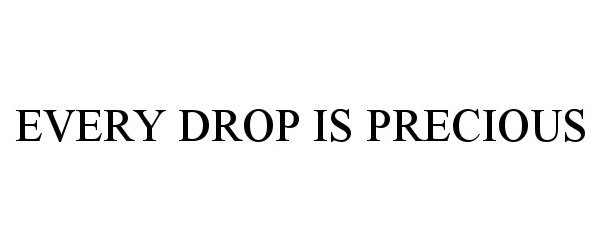 Trademark Logo EVERY DROP IS PRECIOUS