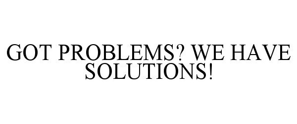  GOT PROBLEMS? WE HAVE SOLUTIONS!