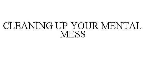  CLEANING UP YOUR MENTAL MESS