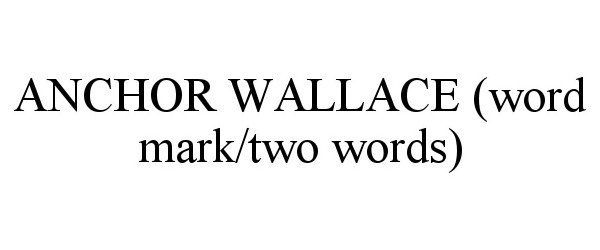  ANCHOR WALLACE (WORD MARK/TWO WORDS)
