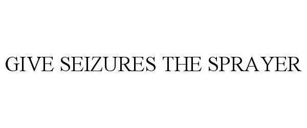 Trademark Logo GIVE SEIZURES THE SPRAYER