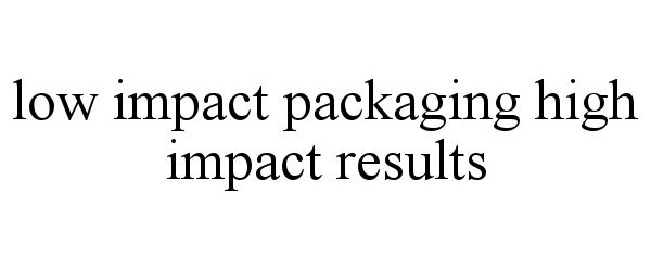  LOW IMPACT PACKAGING HIGH IMPACT RESULTS
