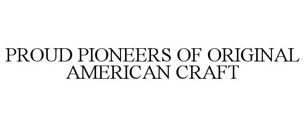  PROUD PIONEERS OF ORIGINAL AMERICAN CRAFT