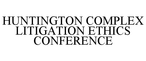  HUNTINGTON COMPLEX LITIGATION ETHICS CONFERENCE