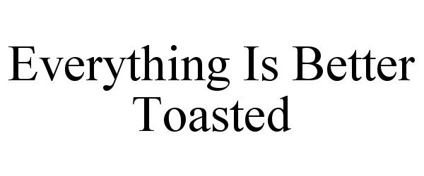  EVERYTHING IS BETTER TOASTED