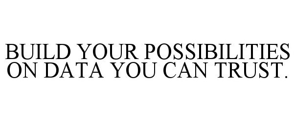  BUILD YOUR POSSIBILITIES ON DATA YOU CAN TRUST.